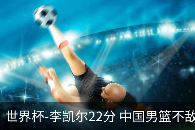 世界杯-李凯尔22分 中国男篮不敌南苏丹两连败