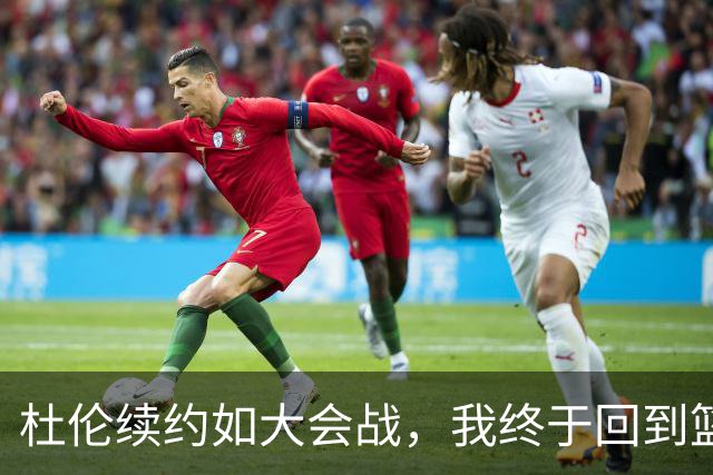 杜伦续约如大会战，我终于回到篮球的大家庭！