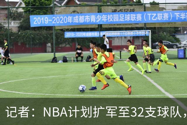 记者：NBA计划扩军至32支球队，扩军选秀将在28年休赛期进行